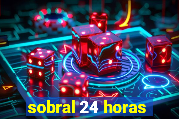 sobral 24 horas